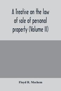 Cover image for A treatise on the law of sale of personal property (Volume II)