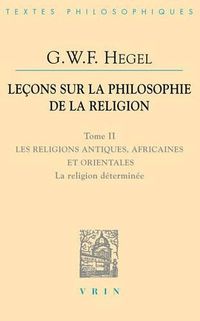 Cover image for G.W.F. Hegel: Lecons Sur La Philosophie de la Religion: Tome II: Les Religions Antiques, Africaines Et Orientales La Religion Determinee