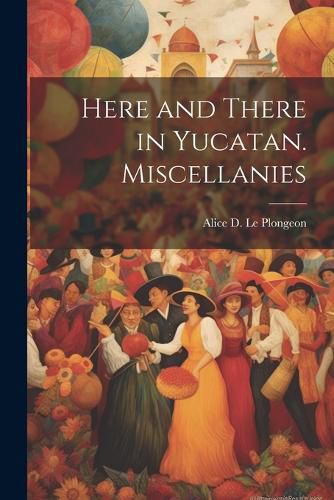 Cover image for Here and There in Yucatan. Miscellanies