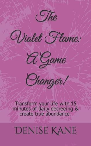 Cover image for The Violet Flame: A Game Changer!: Transform your life with 15 minutes of daily decreeing & create true abundance.