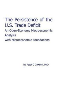 Cover image for The Persistence of the U.S. Trade Deficit: An Open-Economy Macroeconomic Analysis with Microeconomic Foundations
