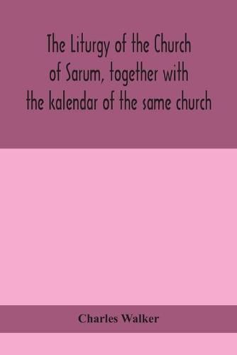 The liturgy of the Church of Sarum, together with the kalendar of the same church