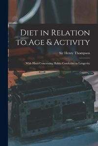 Cover image for Diet in Relation to Age & Activity: With Hints Concerning Habits Conducive to Longevity