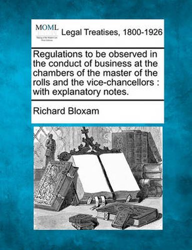 Cover image for Regulations to Be Observed in the Conduct of Business at the Chambers of the Master of the Rolls and the Vice-Chancellors: With Explanatory Notes.