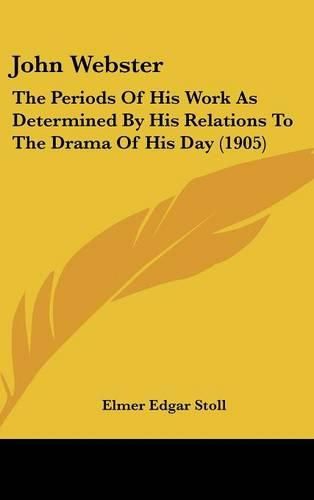 John Webster: The Periods of His Work as Determined by His Relations to the Drama of His Day (1905)