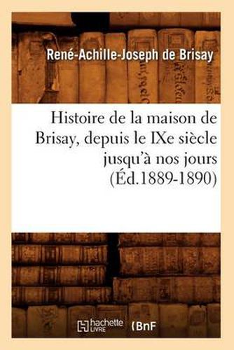 Cover image for Histoire de la Maison de Brisay, Depuis Le Ixe Siecle Jusqu'a Nos Jours (Ed.1889-1890)