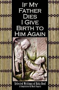 Cover image for If My Father Dies I Give Birth to Him Again: Selected Writings of Kola Boof