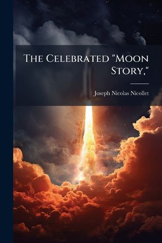 Cover image for The Celebrated  Moon Story,: Its Origin and Incidents; With a Memoir of the Author, and an Appendix, Containing, I. an Authentic Description of the Moon; II. a New Theory of the Lunar Surface in Relation to That of the Earth