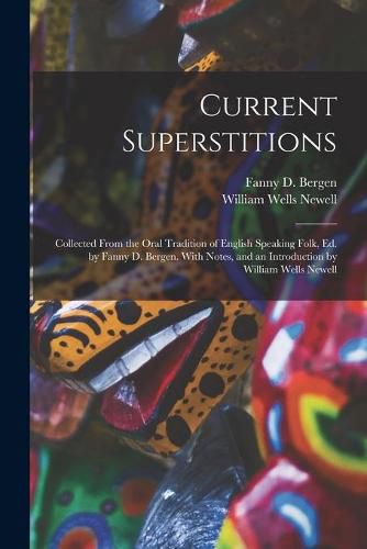 Current Superstitions: Collected From the Oral Tradition of English Speaking Folk, Ed. by Fanny D. Bergen. With Notes, and an Introduction by William Wells Newell