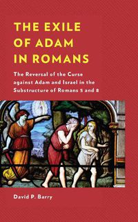 Cover image for The Exile of Adam in Romans: The Reversal of the Curse against Adam and Israel in the Substructure of Romans 5 and 8