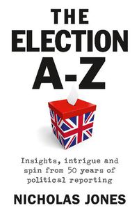 Cover image for The Election A-Z: Insights, intrigue and spin from 50 years of political reporting