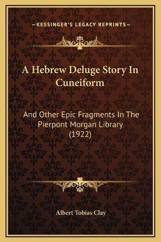 Cover image for A Hebrew Deluge Story in Cuneiform: And Other Epic Fragments in the Pierpont Morgan Library (1922)