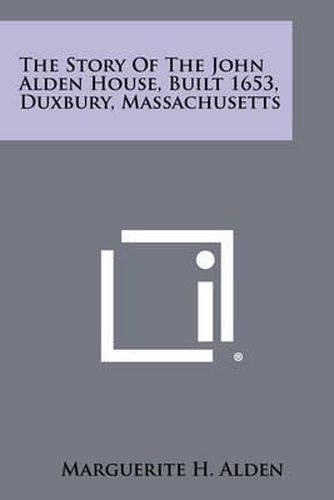 Cover image for The Story of the John Alden House, Built 1653, Duxbury, Massachusetts