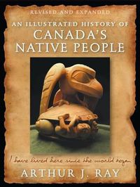 Cover image for An Illustrated History of Canada's Native People: I Have Lived Here Since the World Began, Fourth Edition