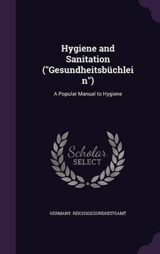 Cover image for Hygiene and Sanitation (Gesundheitsbuchlein): A Popular Manual to Hygiene