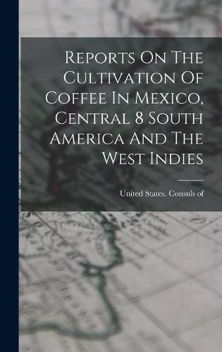 Cover image for Reports On The Cultivation Of Coffee In Mexico, Central 8 South America And The West Indies