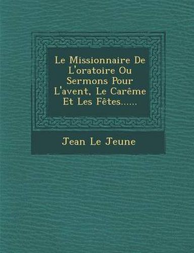 Cover image for Le Missionnaire de L'Oratoire Ou Sermons Pour L'Avent, Le Careme Et Les Fetes......