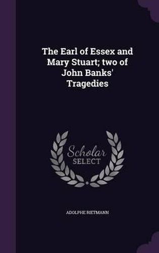 Cover image for The Earl of Essex and Mary Stuart; Two of John Banks' Tragedies