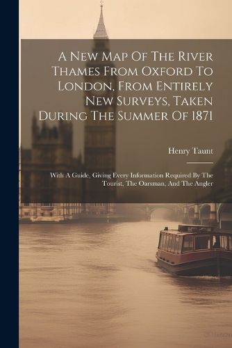 Cover image for A New Map Of The River Thames From Oxford To London, From Entirely New Surveys, Taken During The Summer Of 1871