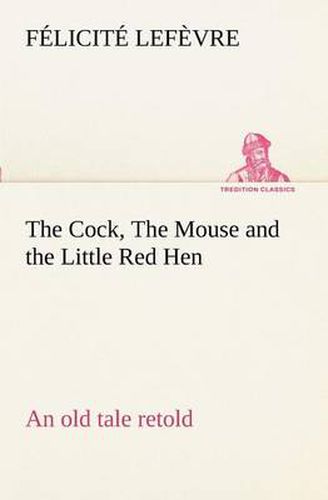 Cover image for The Cock, The Mouse and the Little Red Hen an old tale retold