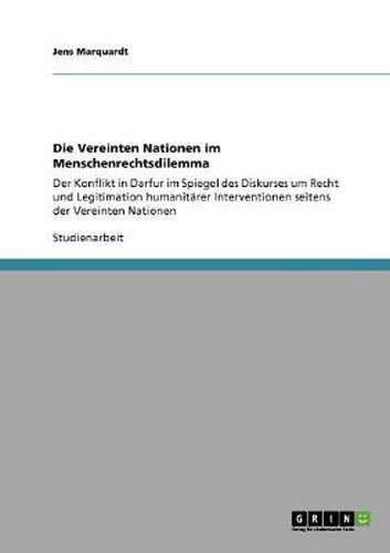 Cover image for Die Vereinten Nationen im Menschenrechtsdilemma: Der Konflikt in Darfur im Spiegel des Diskurses um Recht und Legitimation humanitarer Interventionen seitens der Vereinten Nationen