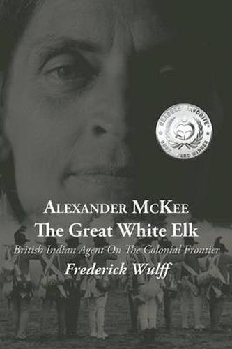 Cover image for Alexander McKee - The Great White Elk: British Indian Agent On The Colonial Frontier