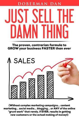 Cover image for Just Sell The Damn Thing: The proven, contrarian formula to GROW your business FASTER than ever