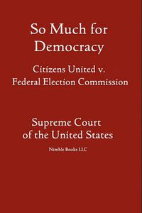 Cover image for So Much for Democracy: Citizens United v. Federal Election Commission