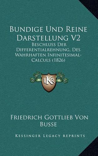 Cover image for Bundige Und Reine Darstellung V2: Beschluss Der Differentialrehnung, Des Wahrhaften Infinitesimal-Calculs (1826)