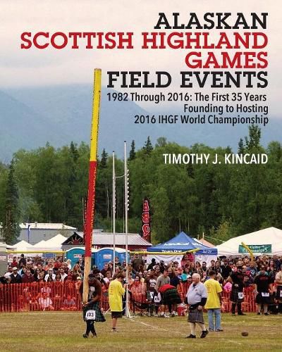 Cover image for Alaskan Scottish Highland Games Field Events: 1982 Through 2016, The First 35 Years, Founding to Hosting 2016 IHGF World Championship