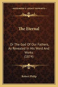 Cover image for The Eternal: Or the God of Our Fathers, as Revealed in His Word and Works (1874)