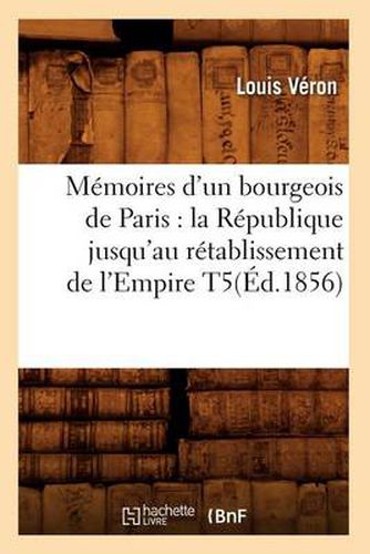 Memoires d'un bourgeois de Paris: la Republique jusqu'au retablissement de l'Empire T5(Ed.1856)