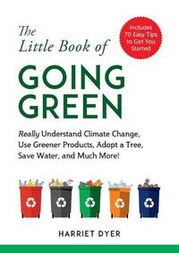 Cover image for The Little Book of Going Green: Really Understand Climate Change, Use Greener Products, Adopt a Tree, Save Water, and Much More!