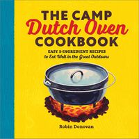 Cover image for The Camp Dutch Oven Cookbook: Easy 5-Ingredient Recipes to Eat Well in the Great Outdoors