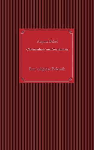 Christenthum und Sozialismus: Eine religioese Polemik zwischen Herrn Kaplan Hohoff in Huffe und A. Bebel (dem Verfasser der Schrift: Die parlamentarische Thatigkeit des Deutschen Reichstags und der Landtage und die Sozialdemokratie)