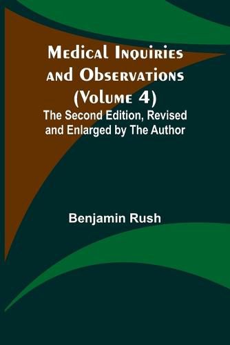 Medical Inquiries and Observations (Volume 4); The Second Edition, Revised and Enlarged by the Author