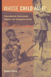 Cover image for Whose Child Am I?: Unaccompanied, Undocumented Children in U.S. Immigration Custody