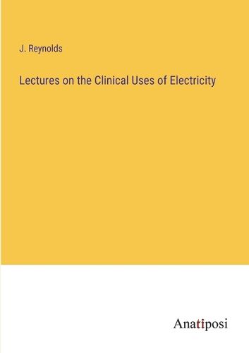 Cover image for Lectures on the Clinical Uses of Electricity