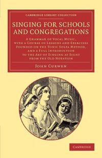 Cover image for Singing for Schools and Congregations: A Grammar of Vocal Music, with a Course of Lessons and Exercises Founded on the Tonic Solfa Method, and a Full Introduction to the Art of Singing at Sight from the Old Notation ...