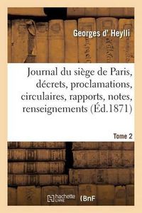 Cover image for Journal Du Siege de Paris: Decrets, Proclamations, Circulaires, Rapports, Notes, Tome 1: Renseignements, Documents Divers, Officiels Et Autres.