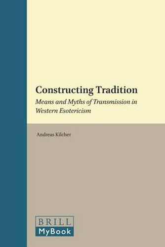 Cover image for Constructing Tradition: Means and Myths of Transmission in Western Esotericism