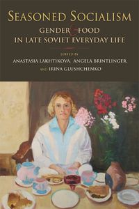 Cover image for Seasoned Socialism: Gender and Food in Late Soviet Everyday Life