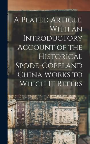 Cover image for A Plated Article. With an Introductory Account of the Historical Spode-Copeland China Works to Which it Refers