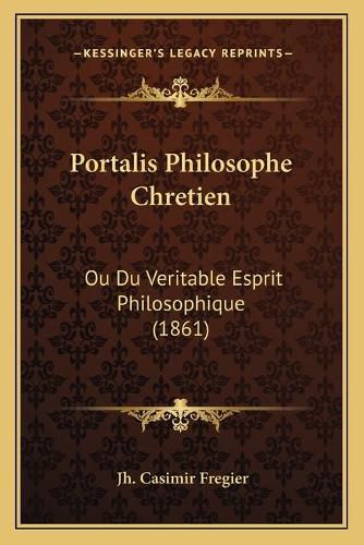 Portalis Philosophe Chretien: Ou Du Veritable Esprit Philosophique (1861)