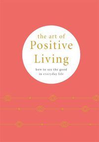 Cover image for The Art of Positive Living: How to See the Good in Everyday Life