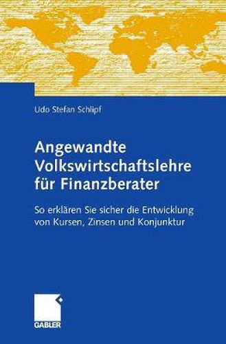 Cover image for Angewandte Volkswirtschaftslehre Fur Finanzberater: So Erklaren Sie Sicher Die Entwicklung Von Kursen, Zinsen Und Konjunktur
