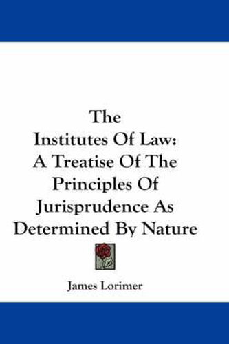 Cover image for The Institutes of Law: A Treatise of the Principles of Jurisprudence as Determined by Nature