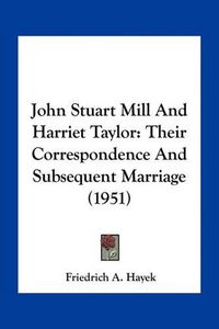 Cover image for John Stuart Mill and Harriet Taylor: Their Correspondence and Subsequent Marriage (1951)