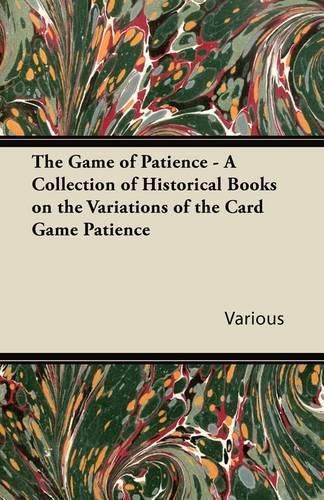 The Game of Patience - A Collection of Historical Books on the Variations of the Card Game Patience