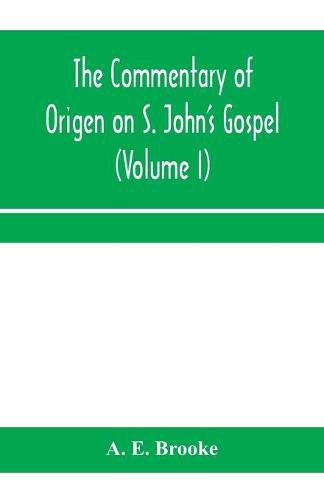 The commentary of Origen on S. John's Gospel: the text revised with a critical introduction and indices (Volume I)